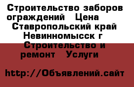 Строительство заборов ограждений › Цена ­ 300 - Ставропольский край, Невинномысск г. Строительство и ремонт » Услуги   